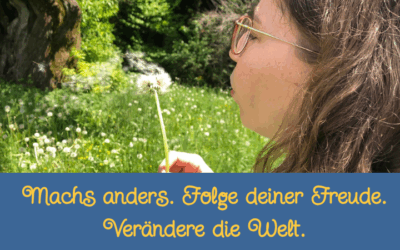 Mach’s anders. Folge deiner Freude. Verändere die Welt.